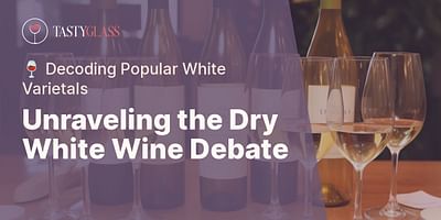 Unraveling the Dry White Wine Debate - 🍷 Decoding Popular White Varietals