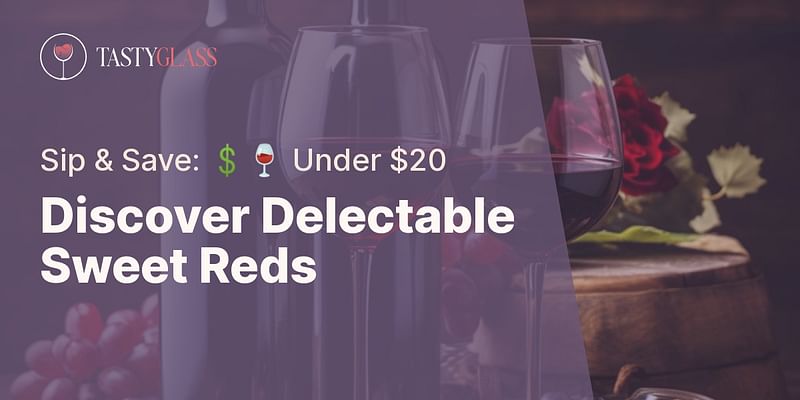 Discover Delectable Sweet Reds - Sip & Save: 💲🍷 Under $20