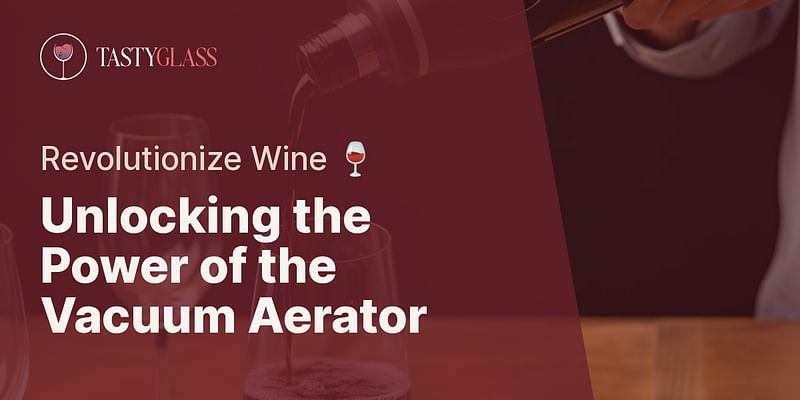 Unlocking the Power of the Vacuum Aerator - Revolutionize Wine 🍷