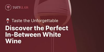 Discover the Perfect In-Between White Wine - 🍷 Taste the Unforgettable