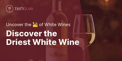 Discover the Driest White Wine - Uncover the 🏜️ of White Wines