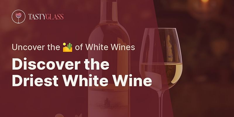Discover the Driest White Wine - Uncover the 🏜️ of White Wines